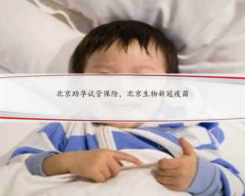 北京助孕试管保险，北京生物新冠疫苗