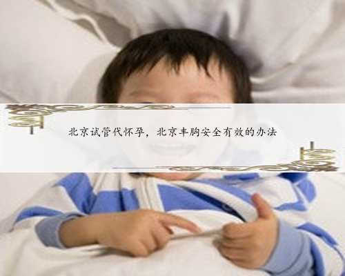 北京试管代怀孕，北京丰胸安全有效的办法