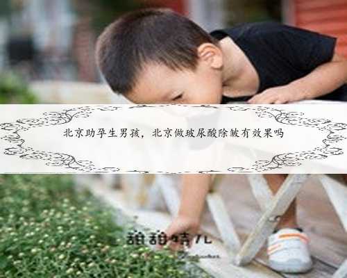 北京助孕生男孩，北京做玻尿酸除皱有效果吗