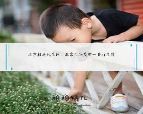 北京权威代生网，北京生物疫苗一共打几针